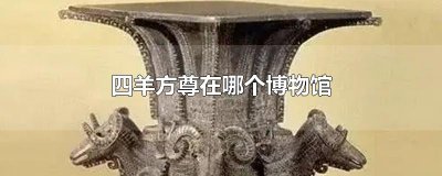 ​四羊方尊在哪个博物馆