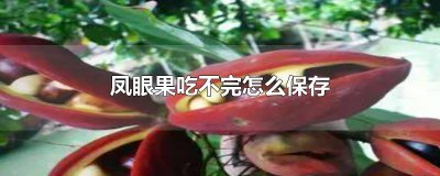 ​凤眼果吃不完怎么保存