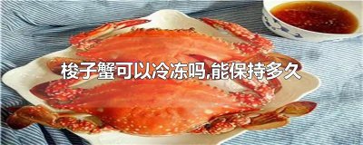 ​梭子蟹可以冷冻吗,能保持多久