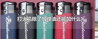 ​打火机除了加煤油还能加什么