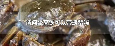 ​请问坐高铁可以带螃蟹吗