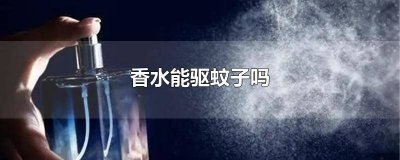 ​香水会驱蚊子吗 香水可以驱蚊吗?